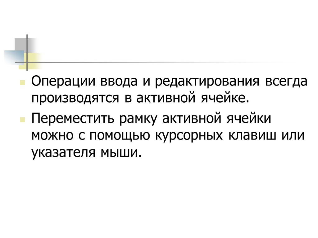 Операции ввода и редактирования всегда производятся в активной ячейке. Переместить рамку активной ячейки можно